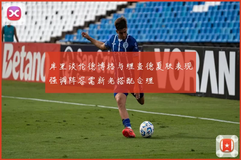 库里谈伦德博格与理查德夏联表现强调阵容需新老搭配合理